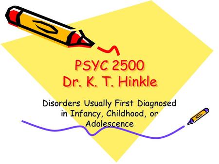 PSYC 2500 Dr. K. T. Hinkle Disorders Usually First Diagnosed in Infancy, Childhood, or Adolescence.