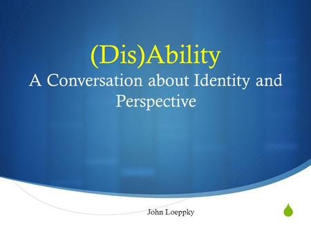  (Dis)Ability A Conversation about Identity and Perspective John Loeppky.