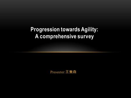 Presenter: 王秉森 Progression towards Agility: A comprehensive survey.