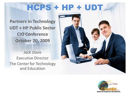 HCPS + HP + UDT Partners in Technology UDT + HP Public Sector CIO Conference October 20, 2009 Jack Davis Executive Director The Center for Technology and.