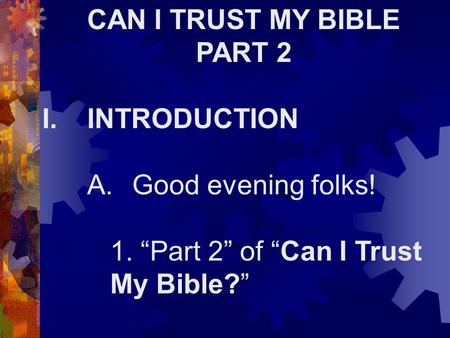 CAN I TRUST MY BIBLE PART 2 I.INTRODUCTION A.Good evening folks! 1. “Part 2” of “Can I Trust My Bible?”