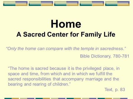 Home A Sacred Center for Family Life “Only the home can compare with the temple in sacredness.” Bible Dictionary, 780-781 “The home is sacred because it.