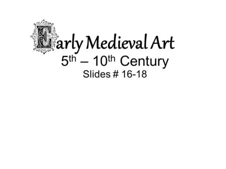 Arly Medieval Art 5 th – 10 th Century Slides # 16-18.