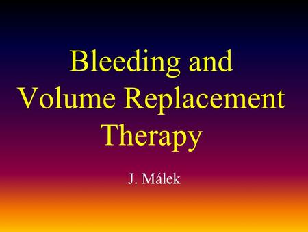 Bleeding and Volume Replacement Therapy J. Málek.