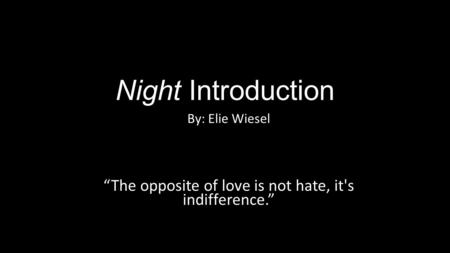 By: Elie Wiesel “The opposite of love is not hate, it's indifference.”