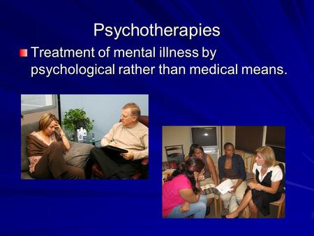 Psychotherapies Treatment of mental illness by psychological rather than medical means.