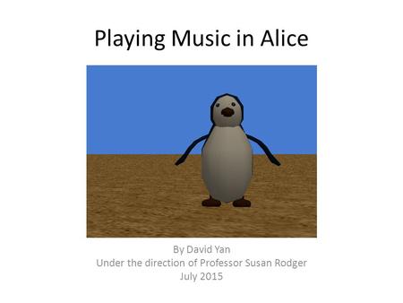 Playing Music in Alice By David Yan Under the direction of Professor Susan Rodger July 2015.