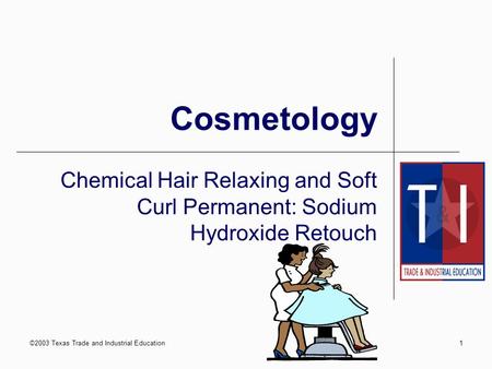 ©2003 Texas Trade and Industrial Education1 Cosmetology Chemical Hair Relaxing and Soft Curl Permanent: Sodium Hydroxide Retouch.
