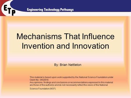 Mechanisms That Influence Invention and Innovation By: Brian Nettleton This material is based upon work supported by the National Science Foundation under.