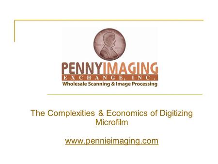 The Complexities & Economics of Digitizing Microfilm www.pennieimaging.com www.pennieimaging.com.