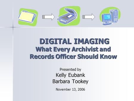 DIGITAL IMAGING What Every Archivist and Records Officer Should Know DIGITAL IMAGING What Every Archivist and Records Officer Should Know Presented by.