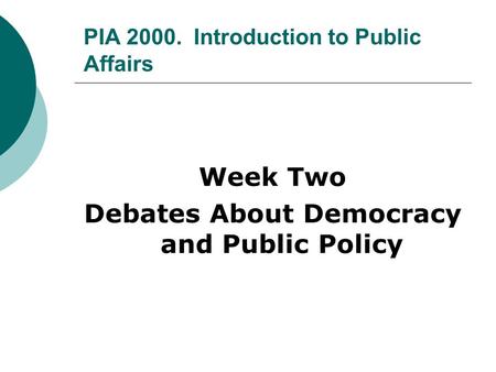PIA 2000. Introduction to Public Affairs Week Two Debates About Democracy and Public Policy.