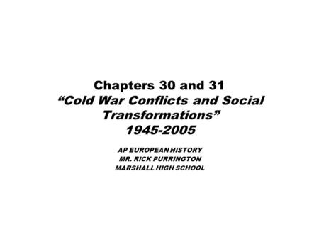 Chapters 30 and 31 “Cold War Conflicts and Social Transformations” 1945-2005 AP EUROPEAN HISTORY MR. RICK PURRINGTON MARSHALL HIGH SCHOOL.