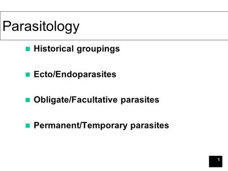 1 Parasitology Historical groupings Ecto/Endoparasites Obligate/Facultative parasites Permanent/Temporary parasites.