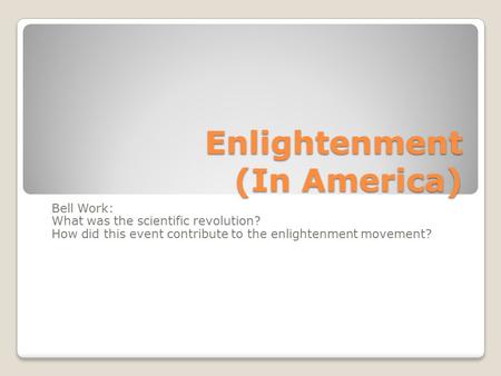 Enlightenment (In America) Bell Work: What was the scientific revolution? How did this event contribute to the enlightenment movement?