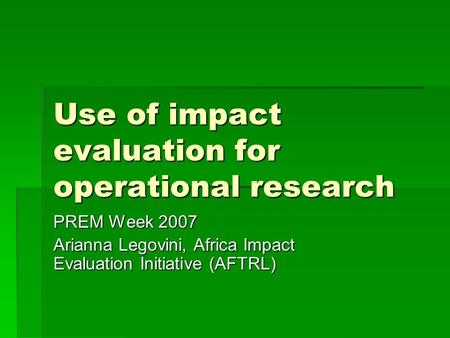 Use of impact evaluation for operational research PREM Week 2007 Arianna Legovini, Africa Impact Evaluation Initiative (AFTRL)