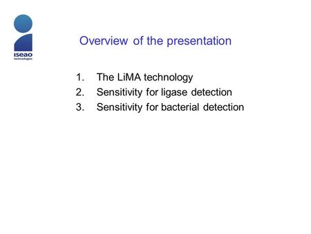 Overview of the presentation 1.The LiMA technology 2.Sensitivity for ligase detection 3.Sensitivity for bacterial detection.