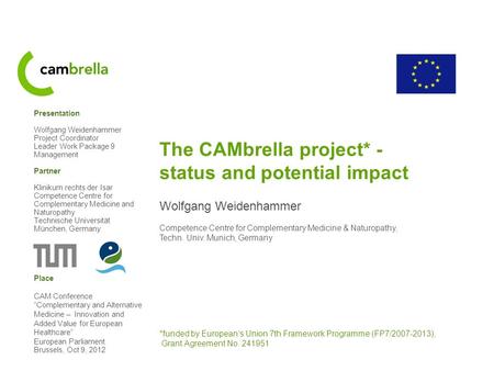 The CAMbrella project* - status and potential impact Wolfgang Weidenhammer Competence Centre for Complementary Medicine & Naturopathy, Techn. Univ. Munich,