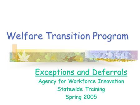 Welfare Transition Program Exceptions and Deferrals Agency for Workforce Innovation Statewide Training Spring 2005.