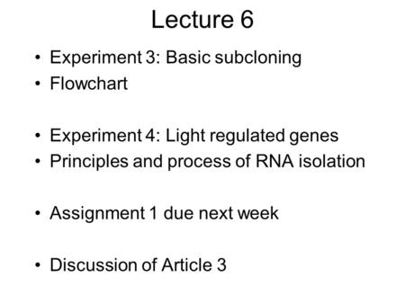 Lecture 6 Experiment 3: Basic subcloning Flowchart Experiment 4: Light regulated genes Principles and process of RNA isolation Assignment 1 due next week.