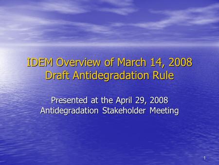 1 IDEM Overview of March 14, 2008 Draft Antidegradation Rule Presented at the April 29, 2008 Antidegradation Stakeholder Meeting.