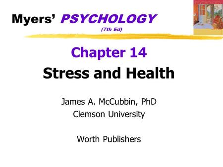Myers’ PSYCHOLOGY (7th Ed) Chapter 14 Stress and Health James A. McCubbin, PhD Clemson University Worth Publishers.