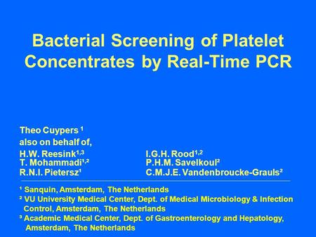 Bacterial Screening of Platelet Concentrates by Real-Time PCR Theo Cuypers 1 also on behalf of, H.W. Reesink 1,3 I.G.H. Rood 1,2 T. Mohammadi¹, ²P.H.M.