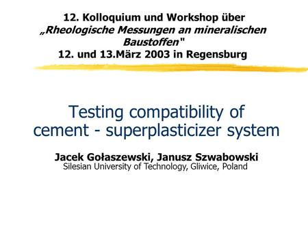 12. Kolloquium und Workshop über „Rheologische Messungen an mineralischen Baustoffen“ 12. und 13.März 2003 in Regensburg Testing compatibility of cement.