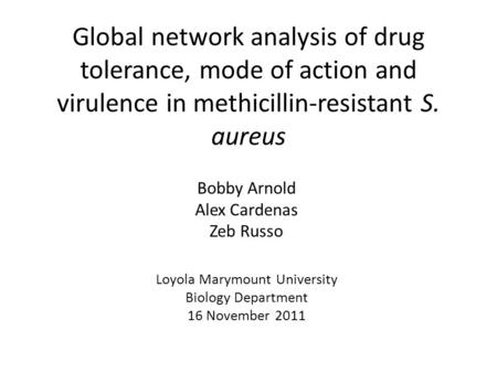 Global network analysis of drug tolerance, mode of action and virulence in methicillin-resistant S. aureus Bobby Arnold Alex Cardenas Zeb Russo Loyola.