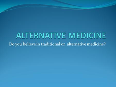 Do you believe in traditional or alternative medicine?