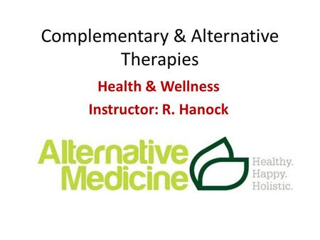 Complementary & Alternative Therapies Health & Wellness Instructor: R. Hanock.