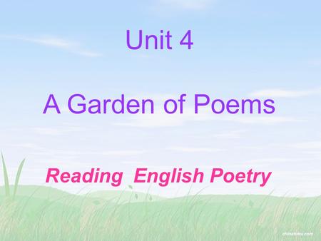 Unit 4 A Garden of Poems Reading English Poetry The words you need to talk about poets and poetry: 五行打油诗 十四行诗 节奏 韵，押韵 浪漫诗人 修辞格 原作 译作 limerick sonnet.