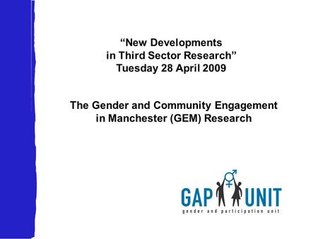 “New Developments in Third Sector Research” Tuesday 28 April 2009 The Gender and Community Engagement in Manchester (GEM) Research.