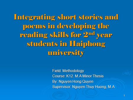 1 Integrating short stories and poems in developing the reading skills for 2 nd year students in Haiphong university Field: Methodology Course: K12. M.A.