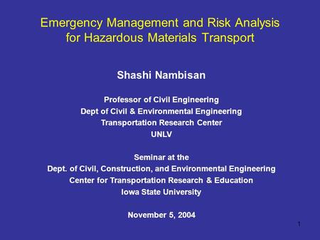 1 Emergency Management and Risk Analysis for Hazardous Materials Transport Shashi Nambisan Professor of Civil Engineering Dept of Civil & Environmental.