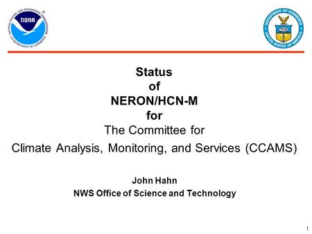 1 Status of NERON/HCN-M for The Committee for Climate Analysis, Monitoring, and Services (CCAMS) John Hahn NWS Office of Science and Technology.