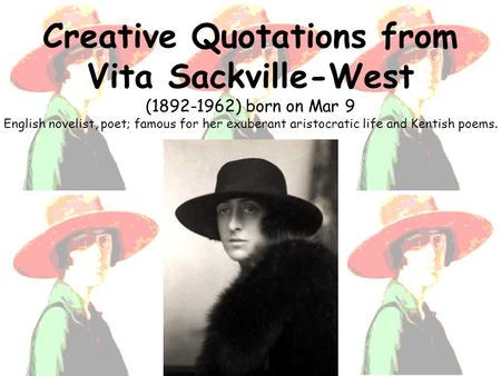 Creative Quotations from Vita Sackville-West (1892-1962) born on Mar 9 English novelist, poet; famous for her exuberant aristocratic life and Kentish poems.