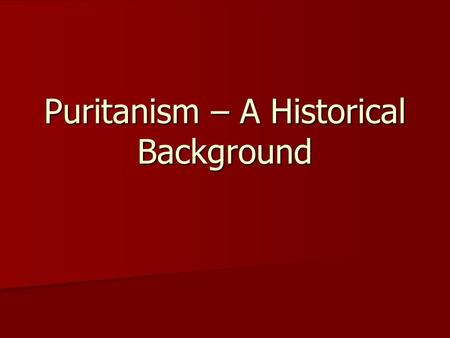 Puritanism – A Historical Background. ► The Puritan movement began in England in the middle of the sixteenth century (1500 ’ s). ► Puritanism moved into.