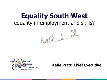 Equality South West equality in employment and skills? Katie Pratt, Chief Executive.