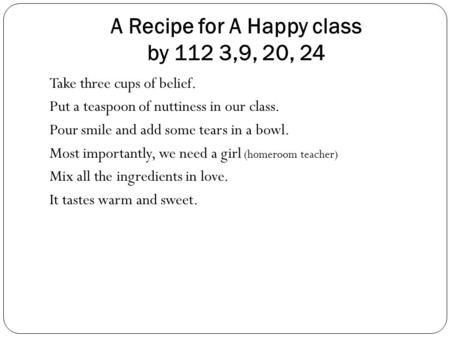 A Recipe for A Happy class by 112 3,9, 20, 24 Take three cups of belief. Put a teaspoon of nuttiness in our class. Pour smile and add some tears in a bowl.
