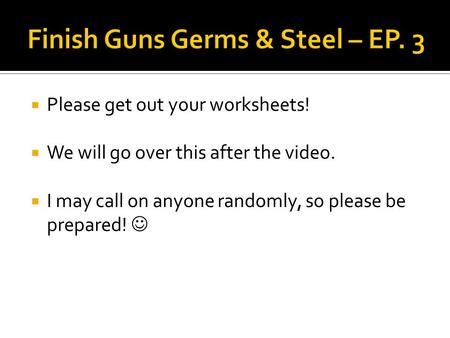  Please get out your worksheets!  We will go over this after the video.  I may call on anyone randomly, so please be prepared!