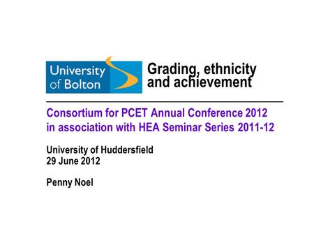 Grading, ethnicity and achievement _________________________________ Consortium for PCET Annual Conference 2012 in association with HEA Seminar Series.