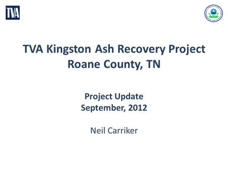 TVA Kingston Ash Recovery Project Roane County, TN Project Update September, 2012 Neil Carriker.