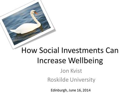 How Social Investments Can Increase Wellbeing Jon Kvist Roskilde University Edinburgh, June 16, 2014.