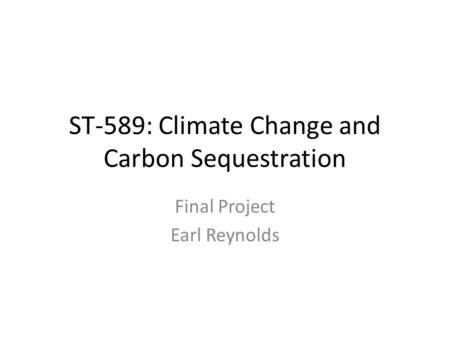 ST-589: Climate Change and Carbon Sequestration Final Project Earl Reynolds.