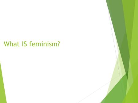 What IS feminism?. Feminism = gender equality (political, social, economic) Although the word has been misconstrued over the years, it does not mean or.