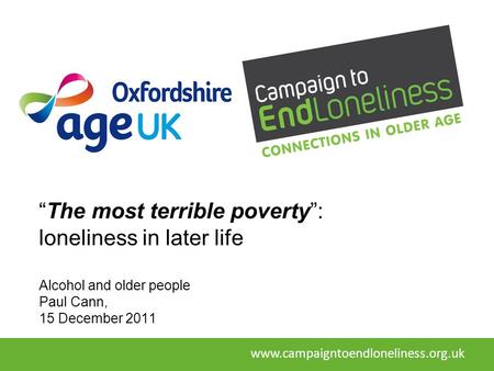 “The most terrible poverty”: loneliness in later life Alcohol and older people Paul Cann, 15 December 2011 www.campaigntoendloneliness.org.uk.