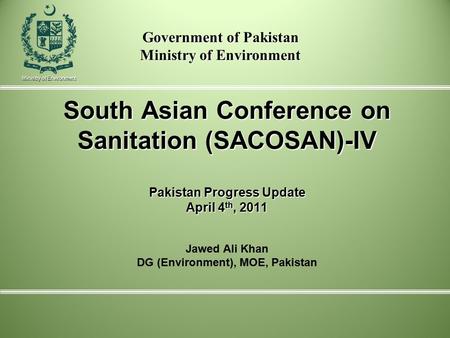 South Asian Conference on Sanitation (SACOSAN)-IV Pakistan Progress Update April 4 th, 2011 South Asian Conference on Sanitation (SACOSAN)-IV Pakistan.