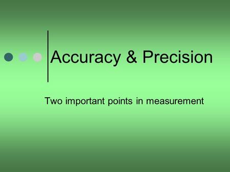Accuracy & Precision Two important points in measurement.