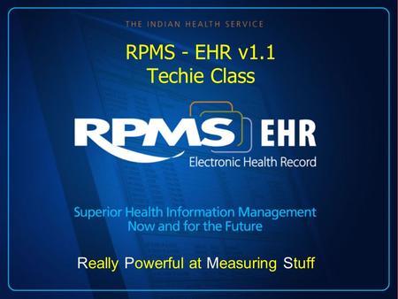 RPMS - EHR v1.1 Techie Class Really Powerful at Measuring Stuff.